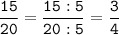 \tt\displaystyle\frac{15}{20}=\frac{15:5}{20:5}=\frac{3}{4}