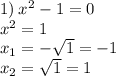 1) \: {x}^{2} - 1 = 0 \\ {x}^{2} = 1 \\ x_{1} = - \sqrt{1} = - 1 \\ x_{2} = \sqrt{1} = 1 \\ 