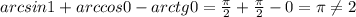 arcsin 1+arccos 0 -arctg 0=\frac{\pi}{2}+\frac{\pi}{2}-0=\pi \neq 2