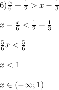  6) \frac{x}{6} + \frac{1}{2} x - \frac{1}{3}\\ \\ x-\frac{x}{6}<\frac{1}{2}+\frac{1}{3} \\ \\ \frac{5}{6}x<\frac{5}{6} \\ \\ x<1\\ \\ x \in (-\infty; 1) 