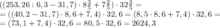 ((253,26:6,3-31,7)\cdot8\frac{3}{5}+7\frac{2}{5})\cdot32\frac{3}{5}=\\ =((40,2-31,7)\cdot8,6+7,4)\cdot32,6=(8,5\cdot8,6+7,4)\cdot32,6=\\ =(73,1+7,4)\cdot32,6=80,5\cdot32,6=2624,3