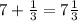 7+\frac{1}{3}=7\frac{1}{3}