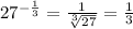 27^{-\frac{1}{3}}=\frac{1}{\sqrt[3]{27}}=\frac{1}{3}