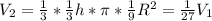 V_{2}=\frac{1}{3}*\frac{1}{3}h*\pi*\frac{1}{9}R^{2}=\frac{1}{27}V_{1}