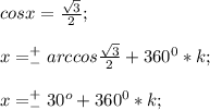 cos x=\frac{\sqrt{3}}{2};\\\\x=^+_-arccos \frac{\sqrt{3}}{2} +360^0*k;\\\\x=^+_-30^o+360^0*k;