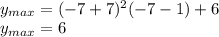 \\y_{max}=(-7+7)^2(-7-1)+6\\ y_{max}=6