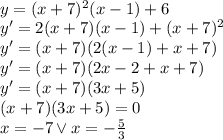 \\ y=(x+7)^2(x-1)+6 \\ y'=2(x+7)(x-1)+(x+7)^2\\ y'=(x+7)(2(x-1)+x+7)\\ y'=(x+7)(2x-2+x+7)\\ y'=(x+7)(3x+5)\\ (x+7)(3x+5)=0\\ x=-7\vee x=-\frac{5}{3}\\ 