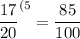 \dfrac{17}{20} ^{(5} =\dfrac{85}{100}