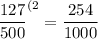 \dfrac{127}{500} ^{(2} =\dfrac{254}{1000}