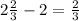 2\frac23-2=\frac23