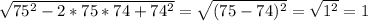 \sqrt{75^2-2*75*74+74^2}=\sqrt{(75-74)^2}=\sqrt{1^2}=1