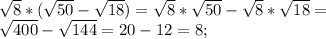 \sqrt{8}*(\sqrt{50}-\sqrt{18})=\sqrt{8}*\sqrt{50}-\sqrt{8}*\sqrt{18}=\\ \sqrt{400}-\sqrt{144}=20-12=8;\\