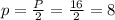 p=\frac{P}{2}=\frac{16}{2}=8