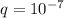 q = 10^{-7}