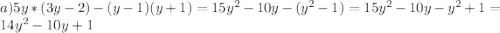 a) 5y*(3y - 2) - (y - 1)(y + 1)=15y^2-10y-(y^2-1)=15y^2-10y-y^2+1=14y^2-10y+1