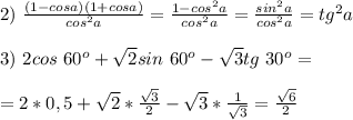 2)\ \frac{(1-cosa)(1+cosa)}{cos^2a}=\frac{1-cos^2a}{cos^2a}=\frac{sin^2a}{cos^2a}=tg^2a \\ \\ 3)\ 2cos\ 60^o+\sqrt2sin\ 60^o-\sqrt3tg\ 30^o= \\ \\ =2*0,5+\sqrt2*\frac{\sqrt3}{2}- \sqrt3*\frac{1}{\sqrt3}=\frac{\sqrt6}{2}