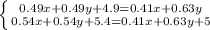 \left \{ {{0.49x+0.49y+4.9=0.41x+0.63y} \atop {0.54x+0.54y+5.4=0.41x+0.63y+5}} \right.