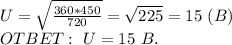 U= \sqrt{\frac{360*450}{720}}=\sqrt{225}=15 \ (B) \\ OTBET: \ U=15 \ B.