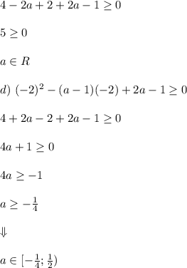 4 - 2a + 2 + 2a - 1 \geq 0\\\\ 5 \geq 0\\\\ a \in R\\\\ d) \ (-2)^2 - (a - 1)(-2) + 2a -1 \geq 0\\\\ 4 + 2a - 2 + 2a - 1 \geq 0\\\\ 4a + 1 \geq 0\\\\ 4a \geq -1\\\\ a \geq -\frac{1}{4}\\\\ \Downarrow\\\\ \undrline{a \in [-\frac{1}{4}; \frac{1}{2})}