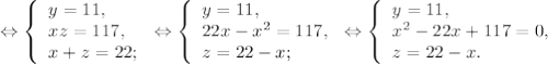 \Leftrightarrow\left \{\begin{array}{lcl} { {y = 11,} \\ {xz=117,} \\ {x+z = 22;} }\end{array} \right.\Leftrightarrow\left \{\begin{array}{lcl} { {y = 11, \\ {22x-x^{2} =117,} \\ {z = 22-x;} }\end{array} \right.\Leftrightarrow\left \{\begin{array}{lcl} { {y= 11,} \\ {x^{2}-22x+117=0,} \\ {z = 22-x.} }\end{array} \right.