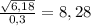 \frac{\sqrt{6,18}}{0,3}=8,28