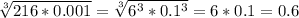 \sqrt[3]{216*0.001}=\sqrt[3]{6^3*0.1^3}=6*0.1=0.6