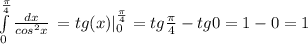 \int\limits^ \frac{ \pi}{4}_0 {\frac{dx}{cos^2x}} \,=tg(x)|^{\frac{\pi}{4}}_0=tg\frac{\pi}{4}-tg 0=1-0=1