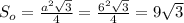 S_o=\frac{a^2\sqrt{3}}{4}=\frac{6^2\sqrt{3}}{4}=9\sqrt{3}