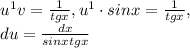 u^{1}v=\frac{1}{tgx} , u^{1}\cdot sinx=\frac{1}{tgx} ,\\ &#10; du=\frac{dx}{sinx tgx}