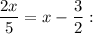 \displaystyle \frac{2x}5 =x-\frac32 :