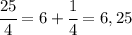 \cfrac{25}{4}=6+\cfrac{1}{4}=6,25