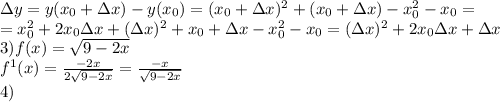 \Delta y=y(x_0+\Delta x)-y(x_0)= (x_0+\Delta x)^2+(x_0+\Delta x)-x_0^2-x_0=\\=x_0^2+2x_0\Delta x+(\Delta x)^2+x_0+\Delta x-x_0^2-x_0=(\Delta x)^2+2x_0\Delta x+\Delta x\\ 3) f(x)=\sqrt{9-2x}\\f^1(x)=\frac{-2x}{2\sqrt{9-2x}}=\frac{-x}{\sqrt{9-2x}} \\4)