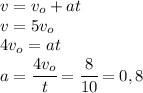 v=v_o+at\\v=5v_o\\4v_o=at\\a=\cfrac{4v_o}{t}=\cfrac{8}{10}=0,8