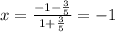 x=\frac{-1-\frac{3}{5}}{1+\frac{3}{5}}=-1