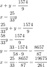 x+y=\cfrac{1574}{9}\\x=\cfrac{25}{33}y\\\cfrac{25}{33}y+y=\cfrac{1574}{9}\\\cfrac{58}{33}y=\cfrac{1574}{9}\\y=\cfrac{33\cdot 1574}{58\cdot 9}=\cfrac{8657}{87}\\x=\cfrac{25}{33}\cdot\cfrac{8657}{87}=\cfrac{19675}{261}