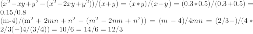 (x^2-xy+y^2-(x^2-2xy+y^2))/(x+y)=(x*y)/(x+y)=(0.3*0.5)/(0.3+0.5)=0.15/0.8&#10;&#10;(m-4)/(m^2+2mn+n^2-(m^2-2mn+n^2))=(m-4)/4mn=(2/3-)/(4*2/3(-) 4/(3/4))=10/6=14/6=12/3&#10;