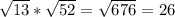  \sqrt{13} * \sqrt{52} = \sqrt{676} =26