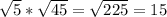  \sqrt{5} * \sqrt{45}= \sqrt{225} =15