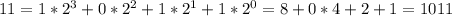 11=1*2^3 + 0*2^2 + 1*2^1 + 1*2^0=8+0*4+2+1=1011