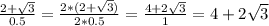 \frac{2+\sqrt{3}}{0.5}=\frac{2*(2+\sqrt{3})}{2*0.5}=\frac{4+2\sqrt{3}}{1}=4+2\sqrt{3}