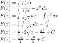 \\F(x)=\int f(x)\\ F(x)=\int \frac{1}{4\sqrt x}-x^2\, dx\\ F(x)=\int \frac{1}{4\sqrt x}\, dx-\int x^2\, dx\\ F(x)=\frac{1}{4}\int \frac{1}{\sqrt{x}}\, dx-\frac{x^3}{3}\\ F(x)=\frac{1}{4}\cdot2\sqrt{x}-\frac{x^3}{3}+C\\ F(x)=\frac{\sqrt x}{2}-\frac{x^3}{3}+C\\ 