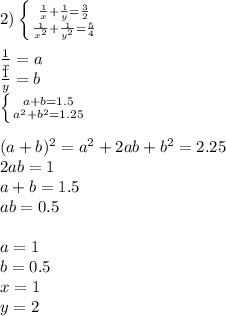 2)&#10; \left \{ {{\frac{1}{x}+\frac{1}{y}=\frac{3}{2}} \atop {\frac{1}{x^2}+\frac{1}{y^2}=\frac{5}{4}}} \right. \\&#10;\\&#10;\frac{1}{x}=a\\&#10;\frac{1}{y}=b\\&#10; \left \{ {{a+b=1.5} \atop {a^2+b^2=1.25}} \right. \\&#10;\\&#10;(a+b)^2=a^2+2ab+b^2=2.25\\&#10;2ab=1\\&#10;a+b=1.5\\&#10;ab=0.5\\&#10;\\&#10;a=1\\ b=0.5\\&#10;x=1\\&#10;y=2\\&#10;