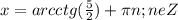 x=arcctg(\frac{5}2)+ \pi n;neZ