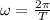 \omega = \frac{2 \pi}{T}