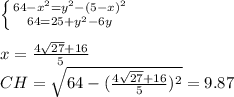  \left \{ {{64-x^2=y^2-(5-x)^2} \atop {64=25+y^2-6y}} \right. \\&#10;\\&#10;x=\frac{4\sqrt{27}+16}{5}\\&#10;CH=\sqrt{64-(\frac{4\sqrt{27}+16}{5})^2}=9.87