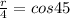  \frac{r}{4} =cos45