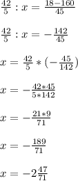 \frac{42}{5} :x= \frac{18-160}{45} \\ \\ \frac{42}{5} :x=- \frac{142}{45} \\ \\ x= \frac{42}{5} *(- \frac{45}{142} )\\ \\ x=- \frac{42*45}{5*142} \\ \\ x=- \frac{21*9}{71} \\ \\ x=- \frac{189}{71} \\ \\ x=-2 \frac{47}{71} 