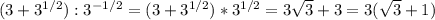 (3+3^{1/2}):3^{-1/2}=(3+3^{1/2})*3^{1/2}=3\sqrt{3}+3=3(\sqrt{3}+1)