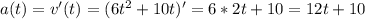 a(t)=v'(t)=(6t^2+10t)'=6*2t+10=12t+10