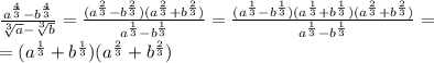 \frac{a^{\frac{4}{3}}-b^{\frac{4}{3}}}{\sqrt[3]{a}-\sqrt[3]{b}}=\frac{(a^{\frac{2}{3}}-b^{\frac{2}{3}})(a^{\frac{2}{3}}+b^{\frac{2}{3}})}{a^{\frac{1}{3}}-b^{{\frac{1}{3}}}}=\frac{(a^{\frac{1}{3}}-b^{\frac{1}{3}})(a^{\frac{1}{3}}+b^{\frac{1}{3}})(a^{\frac{2}{3}}+b^{\frac{2}{3}})}{a^{\frac{1}{3}}-b^{{\frac{1}{3}}}}=\\\&#10;=(a^{\frac{1}{3}}+b^{\frac{1}{3}})(a^{\frac{2}{3}}+b^{\frac{2}{3}})&#10;